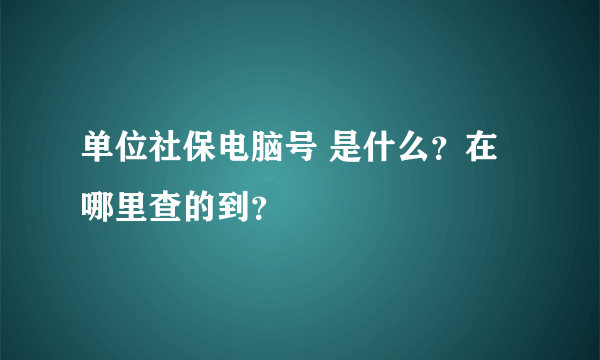 单位社保电脑号 是什么？在哪里查的到？