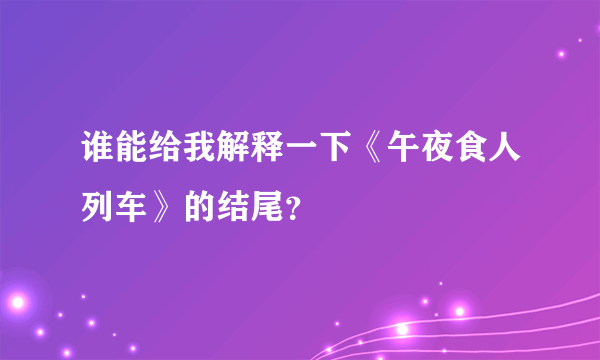 谁能给我解释一下《午夜食人列车》的结尾？