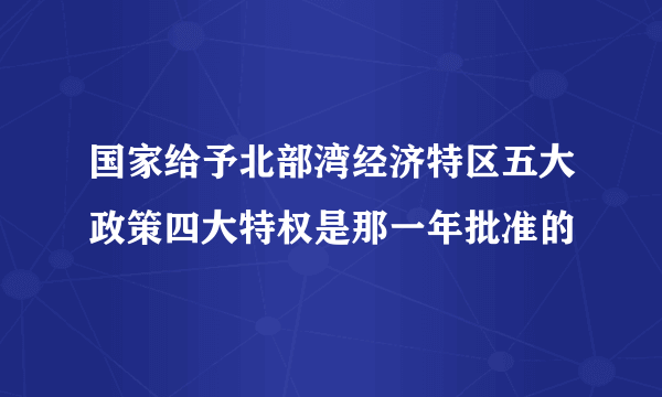 国家给予北部湾经济特区五大政策四大特权是那一年批准的