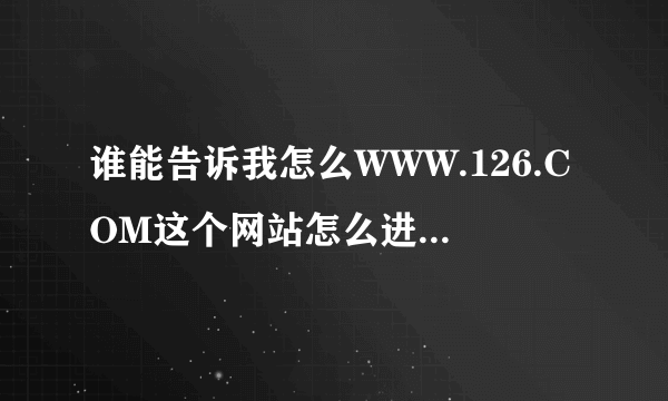 谁能告诉我怎么WWW.126.COM这个网站怎么进不去啊？