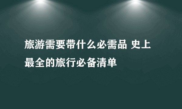 旅游需要带什么必需品 史上最全的旅行必备清单