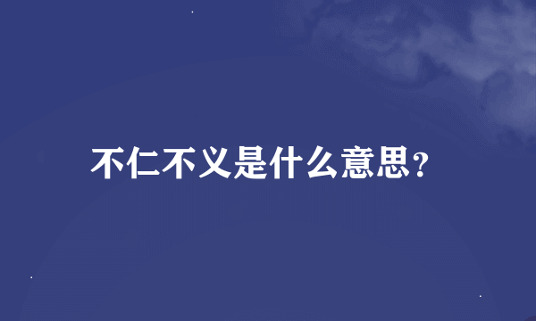 不仁不义是什么意思？