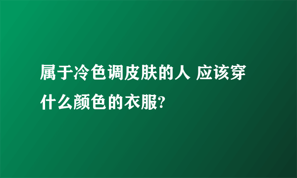 属于冷色调皮肤的人 应该穿什么颜色的衣服?