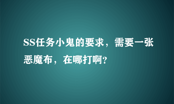 SS任务小鬼的要求，需要一张恶魔布，在哪打啊？