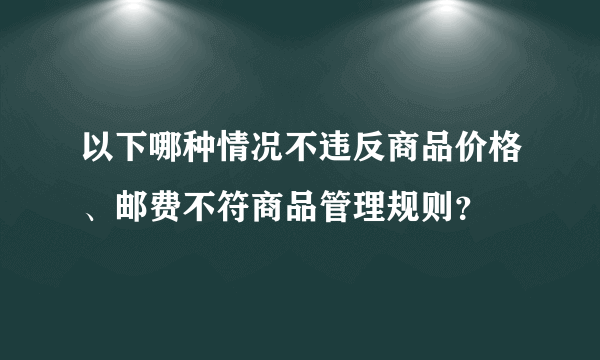 以下哪种情况不违反商品价格、邮费不符商品管理规则？