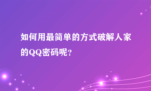 如何用最简单的方式破解人家的QQ密码呢？