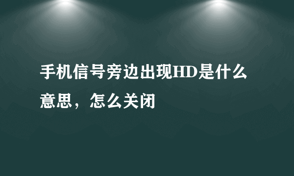 手机信号旁边出现HD是什么意思，怎么关闭