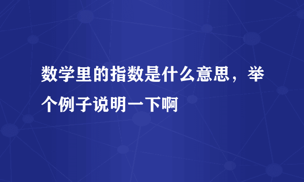 数学里的指数是什么意思，举个例子说明一下啊