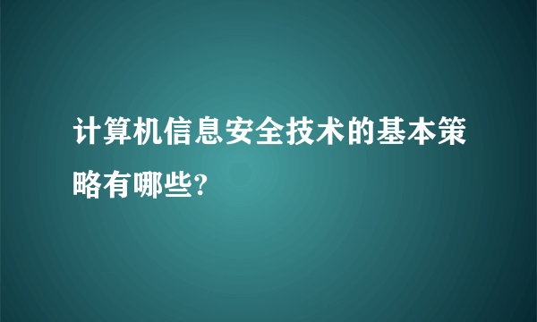 计算机信息安全技术的基本策略有哪些?