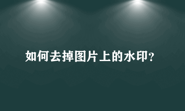 如何去掉图片上的水印？