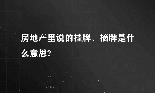 房地产里说的挂牌、摘牌是什么意思?