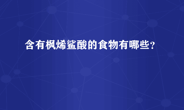 含有枫烯鲨酸的食物有哪些？