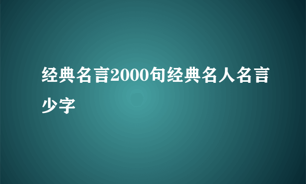 经典名言2000句经典名人名言少字