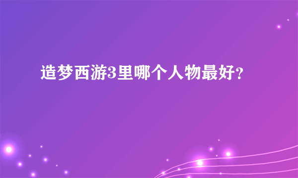 造梦西游3里哪个人物最好？