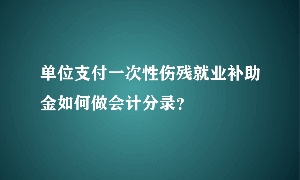 单位支付一次性伤残就业补助金如何做会计分录？