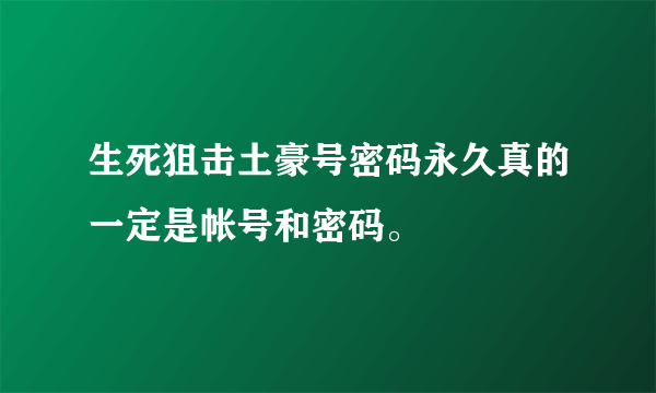 生死狙击土豪号密码永久真的一定是帐号和密码。