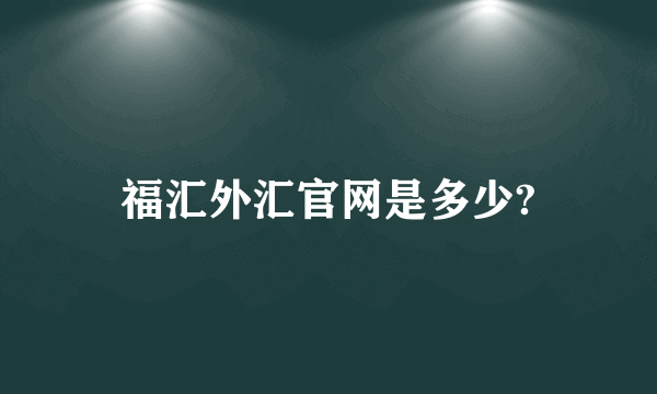 福汇外汇官网是多少?