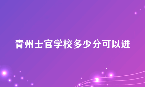 青州士官学校多少分可以进