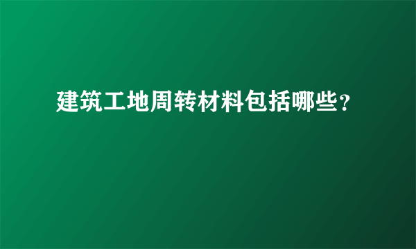 建筑工地周转材料包括哪些？