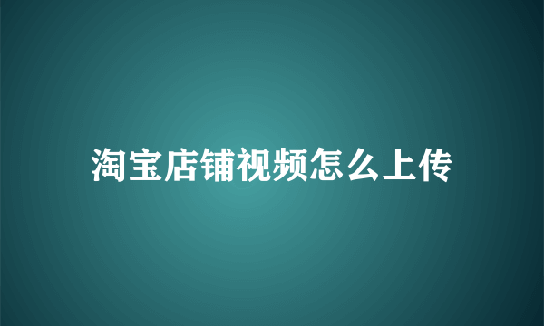 淘宝店铺视频怎么上传