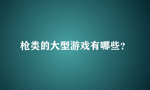 枪类的大型游戏有哪些？