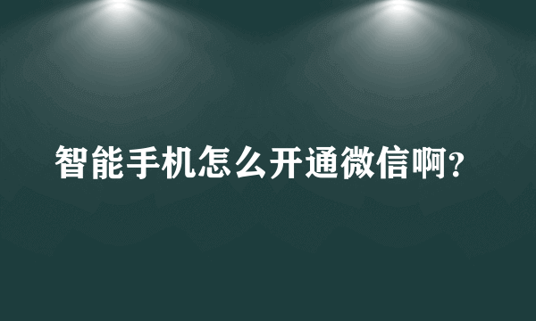 智能手机怎么开通微信啊？