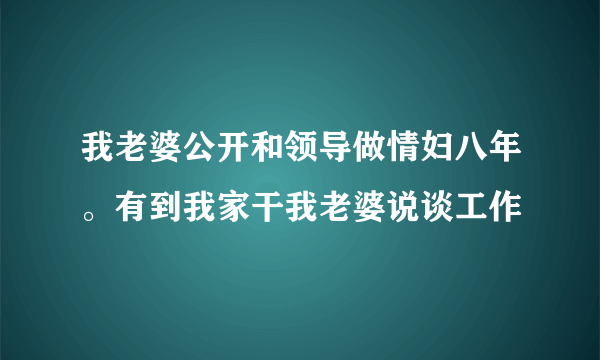 我老婆公开和领导做情妇八年。有到我家干我老婆说谈工作