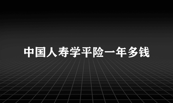 中国人寿学平险一年多钱