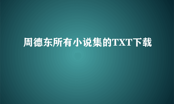 周德东所有小说集的TXT下载