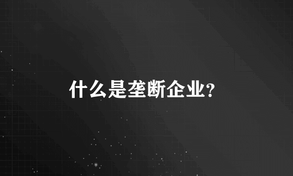 什么是垄断企业？