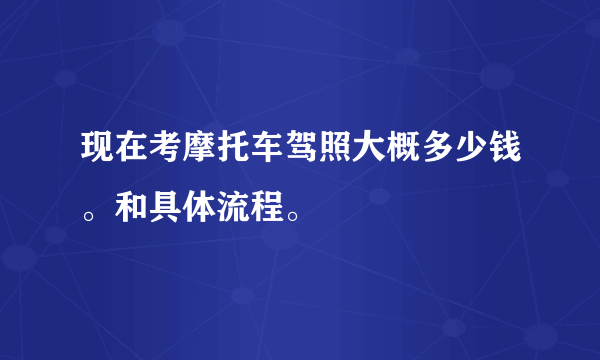 现在考摩托车驾照大概多少钱。和具体流程。