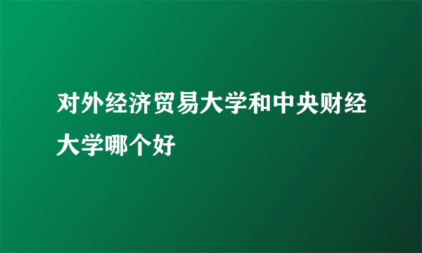 对外经济贸易大学和中央财经大学哪个好