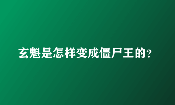 玄魁是怎样变成僵尸王的？