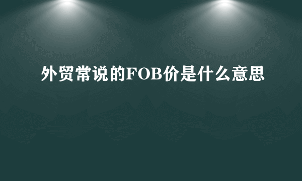 外贸常说的FOB价是什么意思