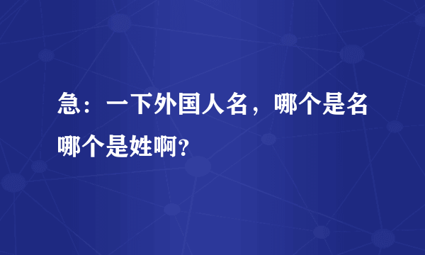 急：一下外国人名，哪个是名哪个是姓啊？