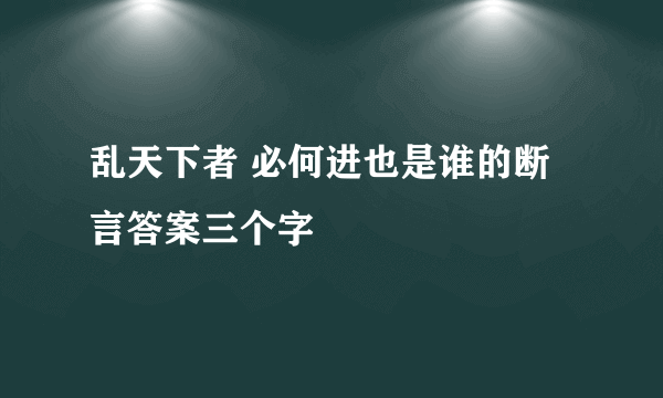 乱天下者 必何进也是谁的断言答案三个字