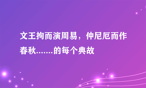 文王拘而演周易，仲尼厄而作春秋.......的每个典故