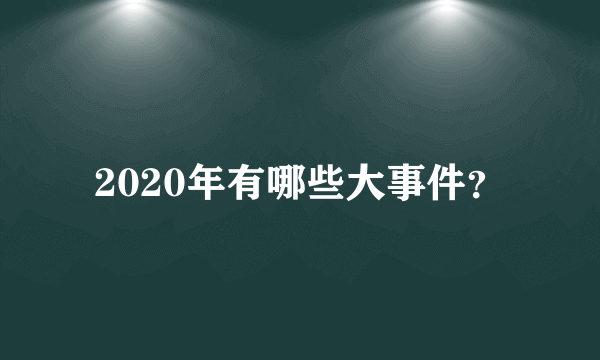 2020年有哪些大事件？