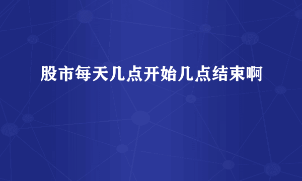 股市每天几点开始几点结束啊