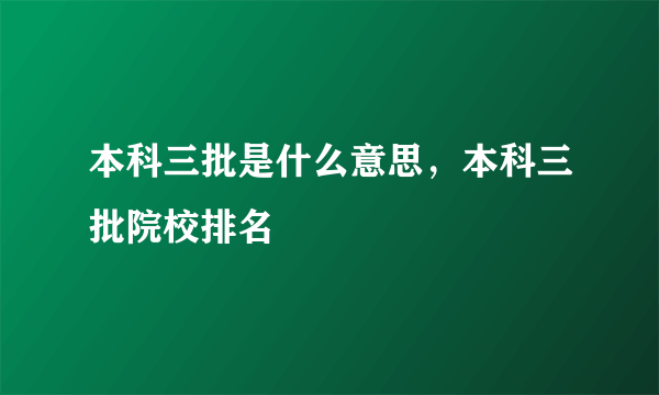 本科三批是什么意思，本科三批院校排名