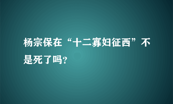 杨宗保在“十二寡妇征西”不是死了吗？