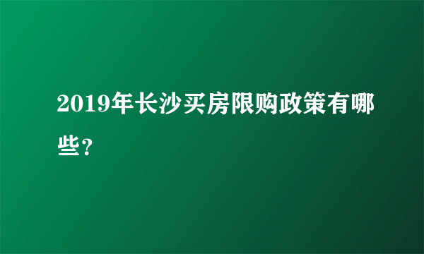 2019年长沙买房限购政策有哪些？