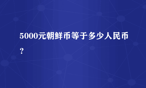 5000元朝鲜币等于多少人民币？