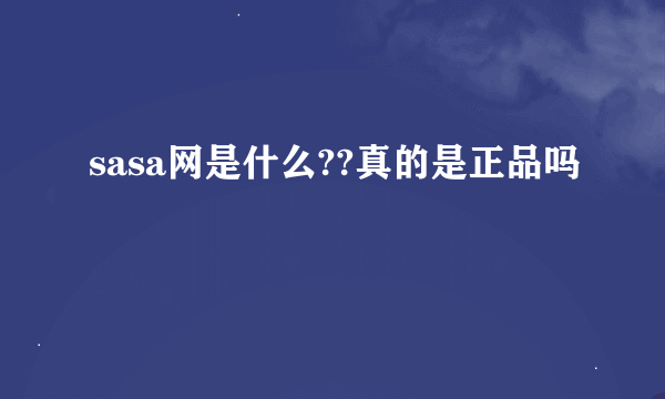 sasa网是什么??真的是正品吗