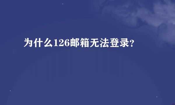 为什么126邮箱无法登录？