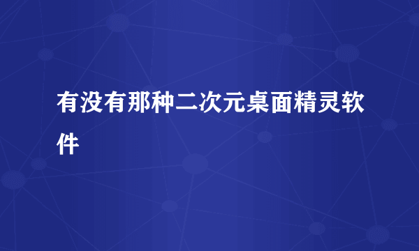 有没有那种二次元桌面精灵软件