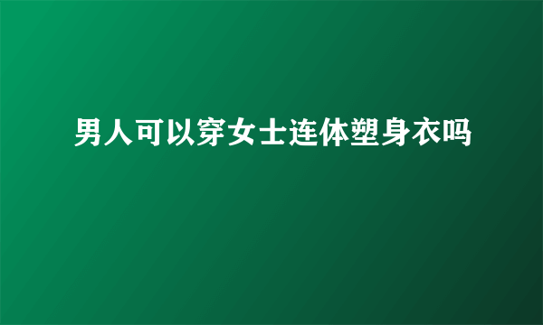 男人可以穿女士连体塑身衣吗