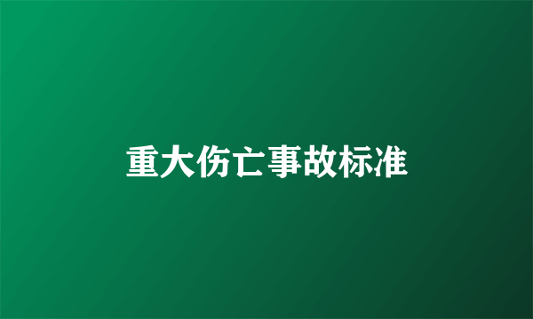 重大伤亡事故标准