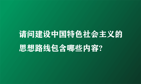 请问建设中国特色社会主义的思想路线包含哪些内容?