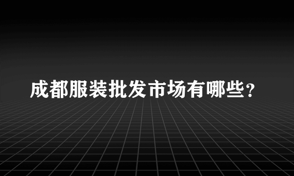 成都服装批发市场有哪些？